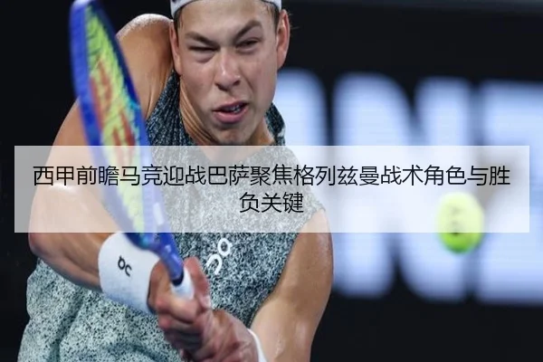 西甲前瞻马竞迎战巴萨聚焦格列兹曼战术角色与胜负关键