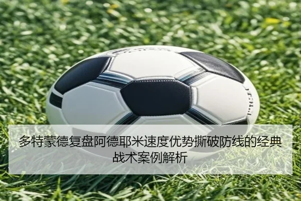 多特蒙德复盘阿德耶米速度优势撕破防线的经典战术案例解析