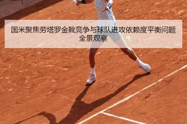 国米聚焦劳塔罗金靴竞争与球队进攻依赖度平衡问题全景观察