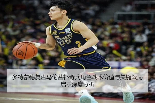 多特蒙德复盘马伦替补奇兵角色战术价值与关键战局启示深度分析