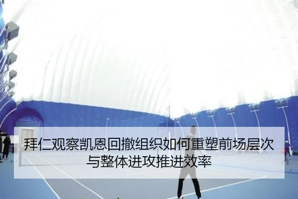 拜仁观察凯恩回撤组织如何重塑前场层次与整体进攻推进效率