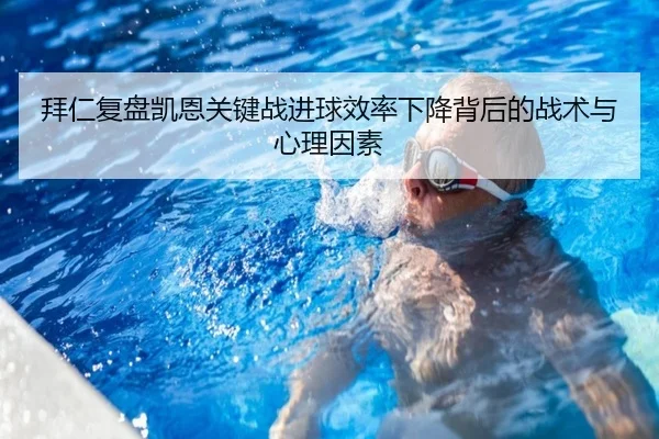 拜仁复盘凯恩关键战进球效率下降背后的战术与心理因素