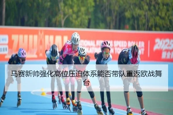马赛新帅强化高位压迫体系能否带队重返欧战舞台